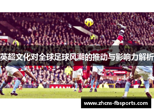 英超文化对全球足球风潮的推动与影响力解析