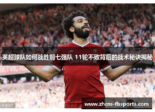 英超球队如何战胜前七强队 11轮不败背后的战术秘诀揭秘 英超球队如何战胜前七强队 11轮不败背后的战术秘诀揭秘