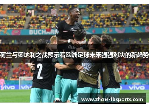 荷兰与奥地利之战预示着欧洲足球未来强强对决的新趋势