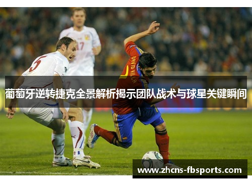 葡萄牙逆转捷克全景解析揭示团队战术与球星关键瞬间