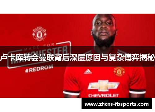 卢卡库转会曼联背后深层原因与复杂博弈揭秘 卢卡库转会曼联背后深层原因与复杂博弈揭秘