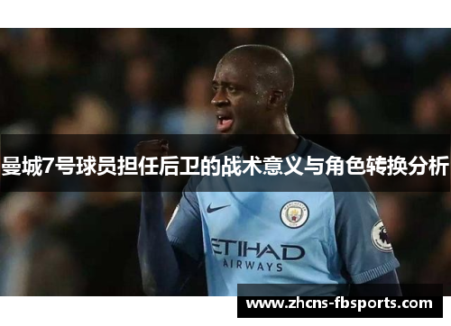 曼城7号球员担任后卫的战术意义与角色转换分析 曼城7号球员担任后卫的战术意义与角色转换分析