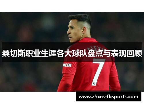桑切斯职业生涯各大球队盘点与表现回顾 桑切斯职业生涯各大球队盘点与表现回顾