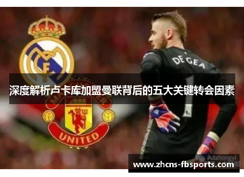 深度解析卢卡库加盟曼联背后的五大关键转会因素 深度解析卢卡库加盟曼联背后的五大关键转会因素