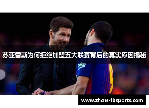 苏亚雷斯为何拒绝加盟五大联赛背后的真实原因揭秘 苏亚雷斯为何拒绝加盟五大联赛背后的真实原因揭秘