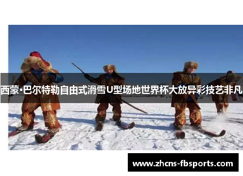 西蒙·巴尔特勒自由式滑雪U型场地世界杯大放异彩技艺非凡 西蒙·巴尔特勒自由式滑雪U型场地世界杯大放异彩技艺非凡