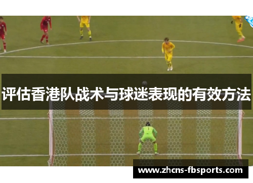 评估香港队战术与球迷表现的有效方法 评估香港队战术与球迷表现的有效方法