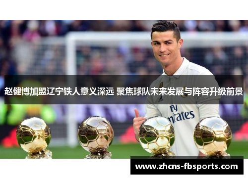 赵健博加盟辽宁铁人意义深远 聚焦球队未来发展与阵容升级前景