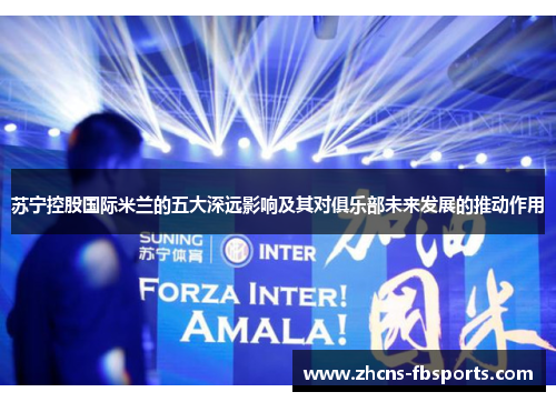 苏宁控股国际米兰的五大深远影响及其对俱乐部未来发展的推动作用