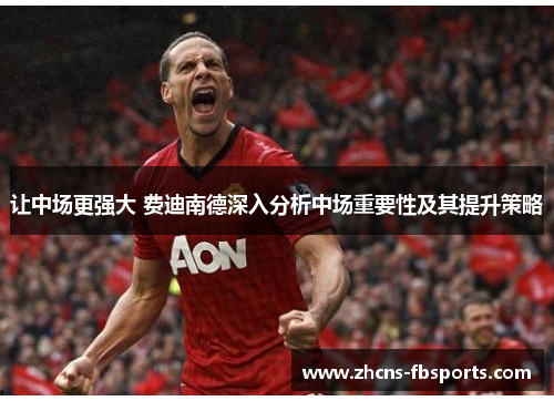 让中场更强大 费迪南德深入分析中场重要性及其提升策略