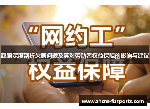 赵鹏深度剖析欠薪问题及其对劳动者权益保障的影响与建议 赵鹏深度剖析欠薪问题及其对劳动者权益保障的影响与建议