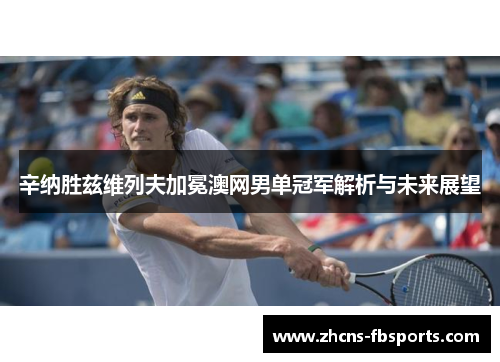 辛纳胜兹维列夫加冕澳网男单冠军解析与未来展望 辛纳胜兹维列夫加冕澳网男单冠军解析与未来展望