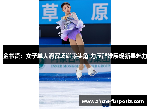 金书贤：女子单人滑赛场崭露头角 力压群雄展现新星魅力