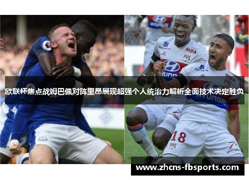 欧联杯焦点战姆巴佩对阵里昂展现超强个人统治力解析全面技术决定胜负