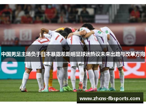 中国男足主场负于日本暴露差距明显球迷热议未来出路与改革方向