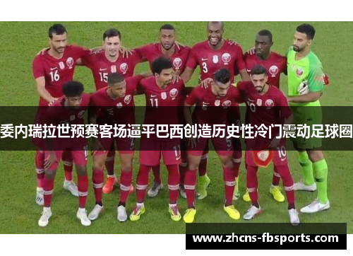 委内瑞拉世预赛客场逼平巴西创造历史性冷门震动足球圈