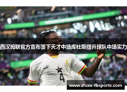 西汉姆联官方宣布签下天才中场库杜斯提升球队中场实力