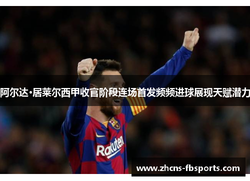 阿尔达·居莱尔西甲收官阶段连场首发频频进球展现天赋潜力