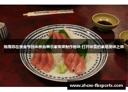 陈雨菲在美食节目中亲自展示家常菜制作秘诀 打开味蕾的家庭美味之旅