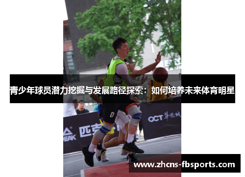 青少年球员潜力挖掘与发展路径探索：如何培养未来体育明星