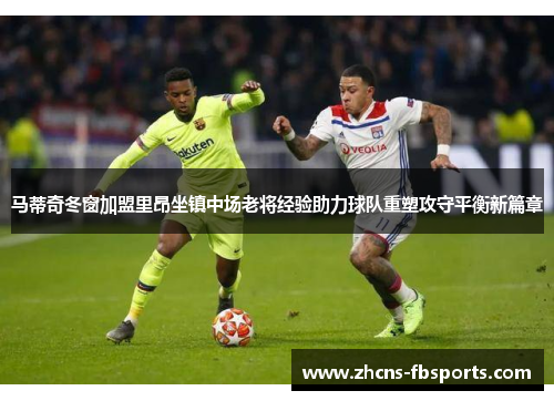 马蒂奇冬窗加盟里昂坐镇中场老将经验助力球队重塑攻守平衡新篇章