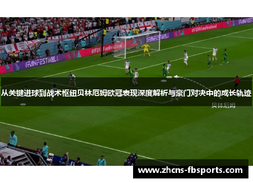 从关键进球到战术枢纽贝林厄姆欧冠表现深度解析与豪门对决中的成长轨迹