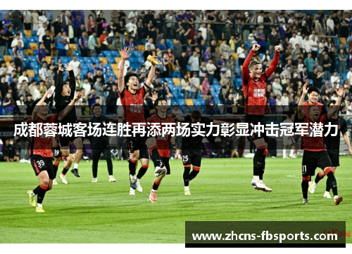 成都蓉城客场连胜再添两场实力彰显冲击冠军潜力 成都蓉城客场连胜再添两场实力彰显冲击冠军潜力