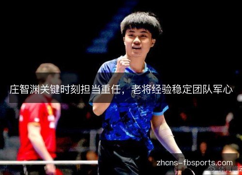 庄智渊关键时刻担当重任,老将经验稳定团队军心 庄智渊关键时刻担当重任,老将经验稳定团队军心